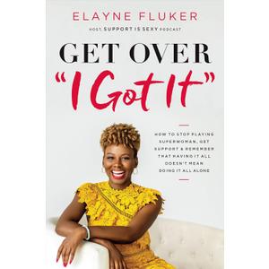 Get Over 'I Got It': How to Stop Playing Superwoman, Get Support, and Remember That Having It All Doesnt Mean Doing It All Alone