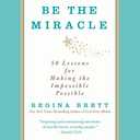 Be the Miracle: 50 Lessons for Making the Impossible Possible