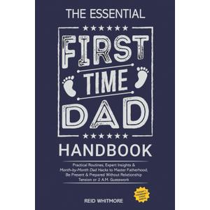 The Essential First-Time DAD Handbook: Practical Routines, Expert Insights & Month-by-Month Dad Hacks to Master Fatherhood, Be Present & Prepared Without Relationship Tension or 2 A.M. Guesswork