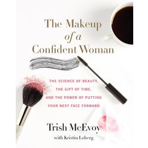 The Makeup of a Confident Woman: The Science of Beauty, the Gift of Time, and the Power of Putting Your Best Face Forward A Proven System for Self-Assured Women