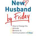 Have a New Husband by Friday: How to Change His Attitude, Behavior & Communication in 5 Days