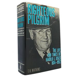 Righteous Pilgrim: The Life and Times of Harold L. Ickes, 1874-1952