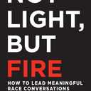 Not Light, but Fire: How to Lead Meaningful Race Conversations in the Classroom