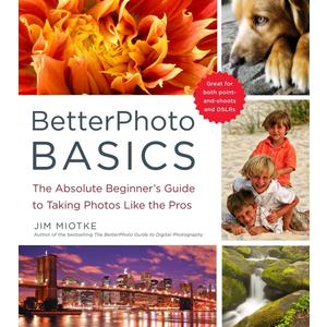 BetterPhoto Basics: The Absolute Beginner's Guide to Taking Photos Like a Pro
