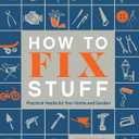How to Fix Stuff: Practical Hacks for Your Home and Garden