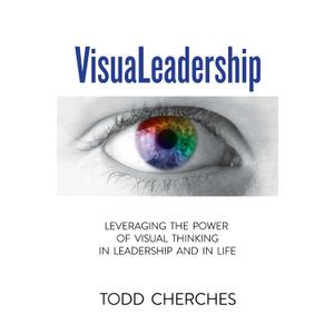 VisuaLeadership: Leveraging the Power of Visual Thinking in Leadership and in Life
