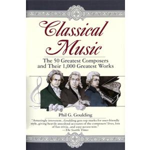 Classical Music: The 50 Greatest Composers and Their 1,000 Greatest Works