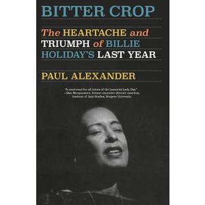 Bitter Crop: The Heartache and Triumph of Billie Holiday's Last Year