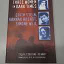 Three Women in Dark Times: Edith Stein, Hannah Arendt, Simone Weil