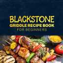 Blackstone Griddle Recipe Book for Beginners: Discover A Diverse Selection of Delicious & Easy Blackstone Recipes for Your Griddle, Perfect for Outdoor Gatherings and Memorable Picnics