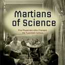 Martians of Science: Five Physicists Who Changed the Twentieth Century