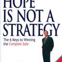 Hope Is Not a Strategy: The 6 Keys to Winning the Complex Sale: The 6 Keys to Winning the Complex Sale