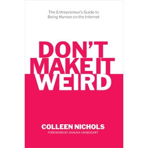 Don't Make It Weird: An Entrepreneur's Guide to Being Human on the Internet