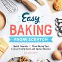 Easy Baking From Scratch: Quick Tutorials Time-Saving Tips Extraordinary Sweet and Savory Classics