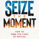Seize the Moment: How to Fuel the Fires of Revival (From Revival to Reformation) (Volume 1)