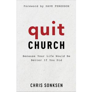 Quit Church: Because Your Life Would Be Better If You Did