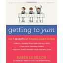 Getting to YUM: The 7 Secrets of Raising Eager Eaters A Practical Guide to Transforming Children into Eager Eaters with Science-Based Strategies and 100+ Recipes