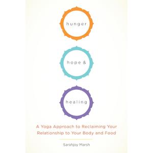 Hunger, Hope, and Healing: A Yoga Approach to Reclaiming Your Relationship to Your Body and Food Paperback