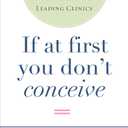 If at First You Don't Conceive: A Complete Guide to Infertility from One of the Nation's Leading Clinics