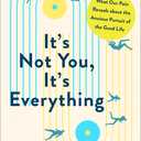 It's Not You, It's Everything: What Our Pain Reveals about the Anxious Pursuit of the Good Life