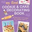 My First Cookie & Cake Decorating Book: 35 techniques and recipes for children aged 7-plus
