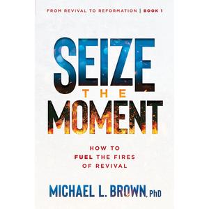 Seize the Moment: How to Fuel the Fires of Revival (From Revival to Reformation) (Volume 1)