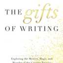 The Gifts of Writing: Exploring the Mystery, Magic, and Wonder of the Creative Process
