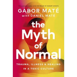 The Myth of Normal: Trauma, Illness & Healing in a Toxic Culture