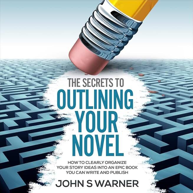 The Secrets to Outlining Your Novel: How to Clearly Organize Your Story Ideas into an Epic Book You Can Write and Publish