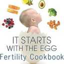 It Starts with the Egg Fertility Cookbook: 100 MediterraneanInspired Recipes