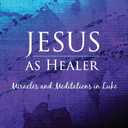 Jesus as Healer: Miracles and Meditations in Luke