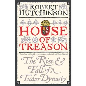 House of Treason: The Rise & Fall of a Tudor Dynasty