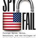 Spyfail: Foreign Spies, Moles, Saboteurs, and the Collapse of Americas Counterintelligence