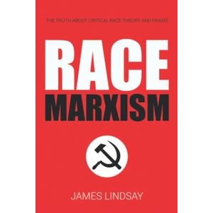 Race Marxism: The Truth About Critical Race Theory and Praxis