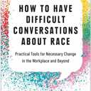 How to Have Difficult Conversations About Race: Practical Tools for Necessary Change in the Workplace and Beyond