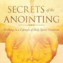 Secrets of the Anointing: Walking in a Lifestyle of Holy Spirit Visitation