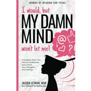 I Would, But My DAMN MIND Won't Let Me!, A Teen's Guide To Controlling Their Thoughts And Feelings (Words Of Wisdom For Teens)