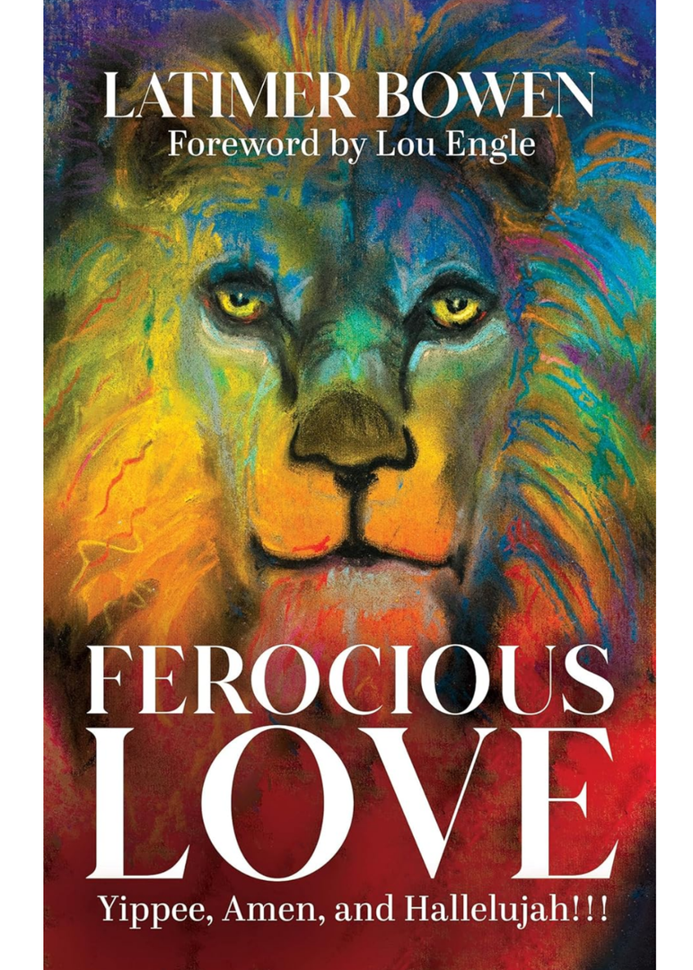 Ferocious Love: Yippee, Amen, and Hallelujah, Latimer Bowen