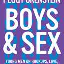 Boys & Sex: Young Men on Hookups, Love, Porn, Consent, and Navigating the New Masculinity