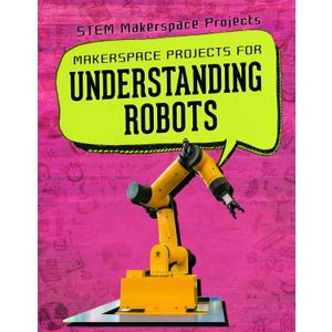 Makerspace Projects for Understanding Robots (Stem Makerspace Projects)