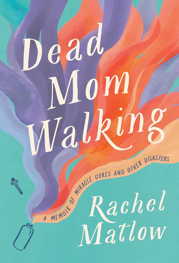 Dead Mom Walking: A Memoir of Miracle Cures and Other Disasters
