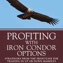Profiting with Iron Condor Options: Strategies from the Frontline for Trading in Up or Down Markets