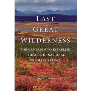Last Great Wilderness: The Campaign to Establish the Arctic National Wildlife Refuge