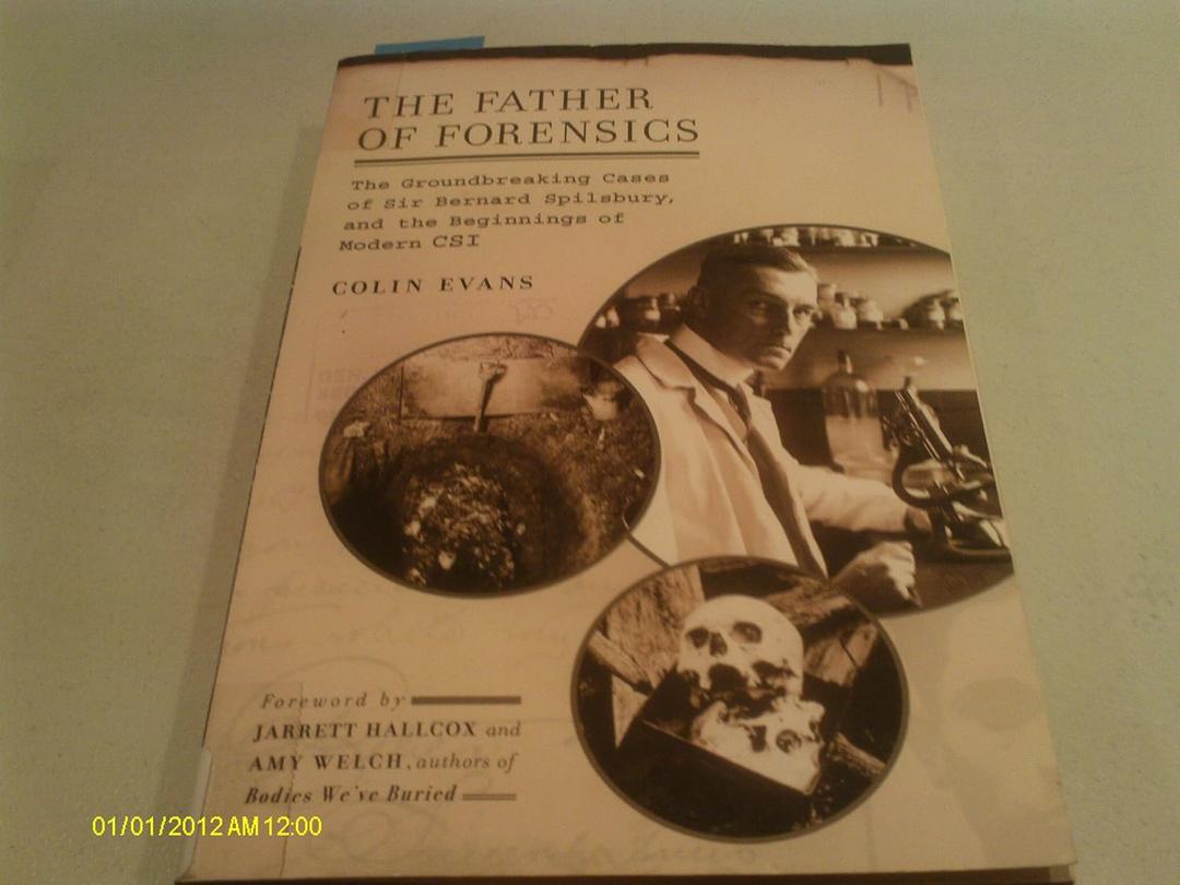 The Father of Forensics: The Groundbreaking Cases of Sir Bernard Spilsbury, and the Beginnings of Modern CSI