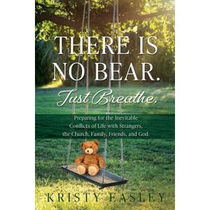 There is No Bear. Just Breathe.: Preparing for the Inevitable Conflicts of Life with Strangers, the Church, Family, Friends, and God.
