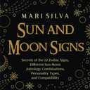 Sun and Moon Signs: Secrets of the 12 Zodiac Signs, Different Sun-Moon Astrology Combinations, Personality Types, and Compatibility (Spiritual Astrology)