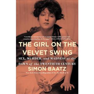 The Girl on the Velvet Swing: Sex, Murder, and Madness at the Dawn of the Twentieth Century