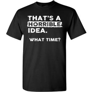 Thats a Horrible Idea What Time T-Shirt Funny Sarcastic Drinking Humor Men's Women's Tee T Shirt, L