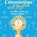 First Communion and Beyond: A Family's Guide to Eucharistic Joy