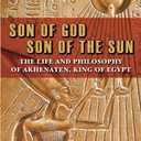 Son of God, Son of the Sun: The Life and Philosophy of Akhenaten, King of Egypt
